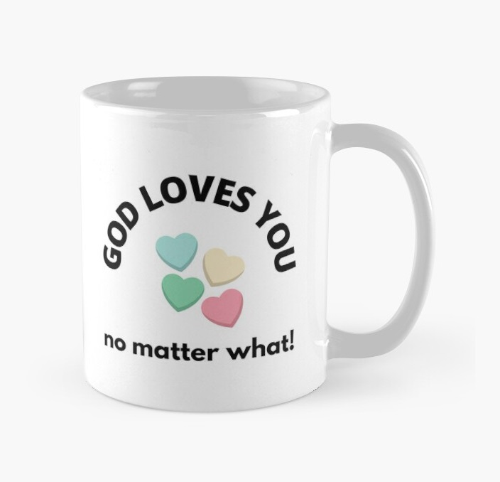 God loves you - no matter what! https://www.redbubble.com/i/mug/God-loves-you-no-matter-what-by-MGonline/66664957.9Q0AD