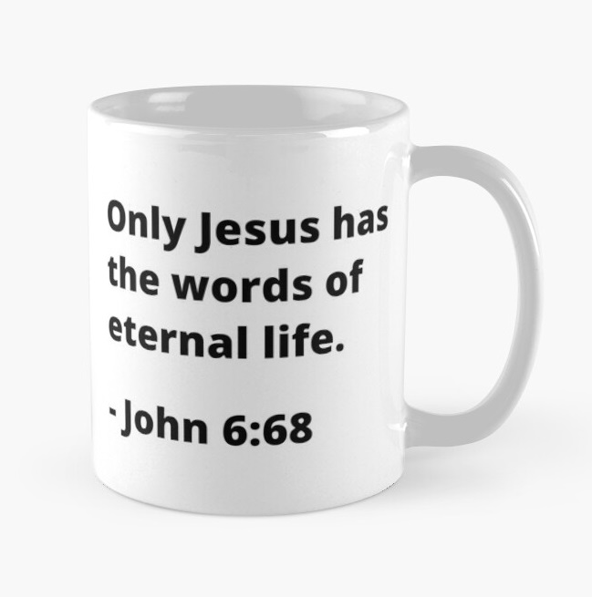 Only Jesus has the words of eternal life. John 6:68 https://www.redbubble.com/i/mug/John-6-68-Only-Jesus-has-the-words-of-eternal-life-by-MGonline/70138379.9Q0AD